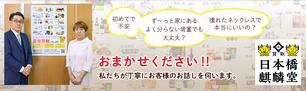 初めての買取り、価値のわからない骨董、壊れたネックレス・指輪など、東京都中央区日本橋の買取りは買取日本橋麒麟堂におまかせください