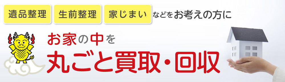 遺品整理、生前整理、実家片付　お家丸ごと買取・回収